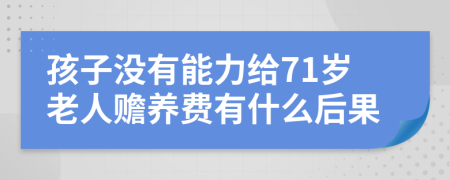 孩子没有能力给71岁老人赡养费有什么后果