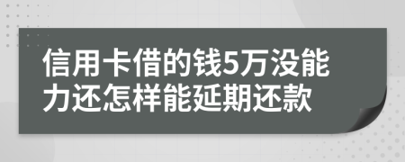 信用卡借的钱5万没能力还怎样能延期还款