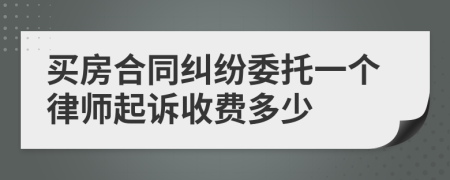 买房合同纠纷委托一个律师起诉收费多少