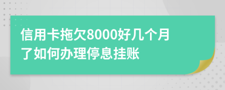 信用卡拖欠8000好几个月了如何办理停息挂账