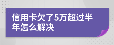 信用卡欠了5万超过半年怎么解决