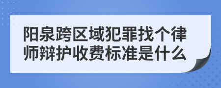 阳泉跨区域犯罪找个律师辩护收费标准是什么