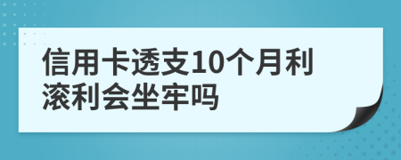 信用卡透支10个月利滚利会坐牢吗
