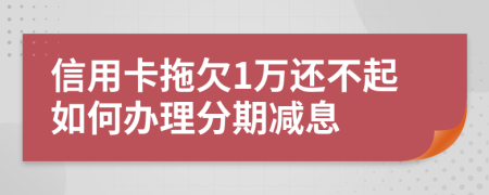 信用卡拖欠1万还不起如何办理分期减息