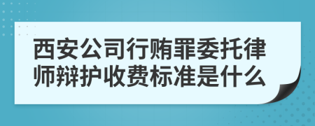 西安公司行贿罪委托律师辩护收费标准是什么