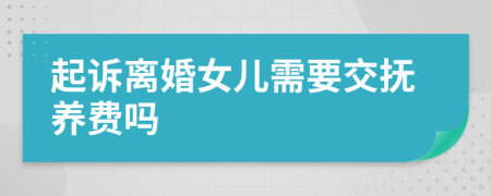 起诉离婚女儿需要交抚养费吗