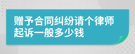 赠予合同纠纷请个律师起诉一般多少钱