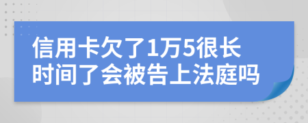 信用卡欠了1万5很长时间了会被告上法庭吗