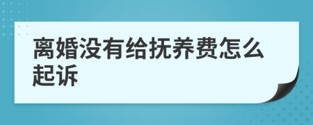 离婚没有给抚养费怎么起诉