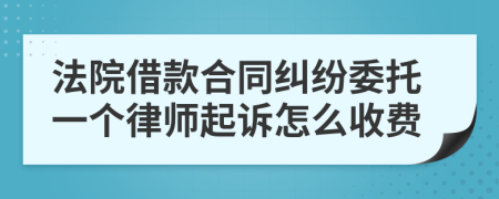 法院借款合同纠纷委托一个律师起诉怎么收费