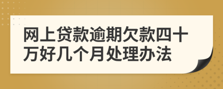 网上贷款逾期欠款四十万好几个月处理办法