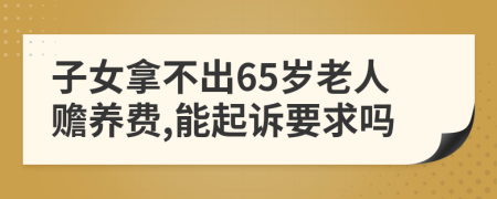 子女拿不出65岁老人赡养费,能起诉要求吗