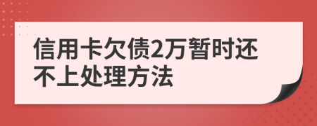 信用卡欠债2万暂时还不上处理方法