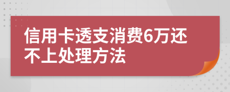 信用卡透支消费6万还不上处理方法