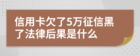 信用卡欠了5万征信黑了法律后果是什么