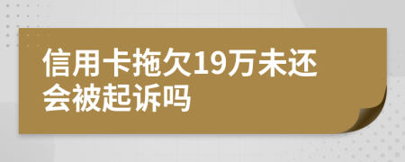 信用卡拖欠19万未还会被起诉吗