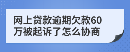 网上贷款逾期欠款60万被起诉了怎么协商