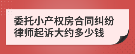 委托小产权房合同纠纷律师起诉大约多少钱