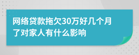 网络贷款拖欠30万好几个月了对家人有什么影响