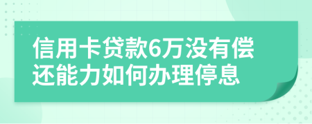 信用卡贷款6万没有偿还能力如何办理停息