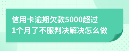 信用卡逾期欠款5000超过1个月了不服判决解决怎么做