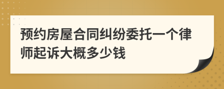 预约房屋合同纠纷委托一个律师起诉大概多少钱