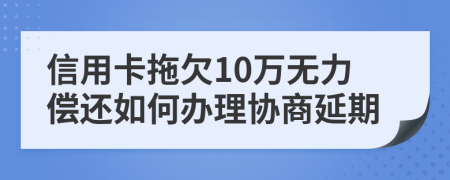 信用卡拖欠10万无力偿还如何办理协商延期