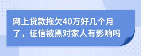 网上贷款拖欠40万好几个月了，征信被黑对家人有影响吗