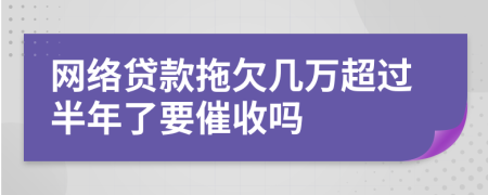 网络贷款拖欠几万超过半年了要催收吗