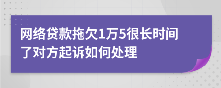 网络贷款拖欠1万5很长时间了对方起诉如何处理