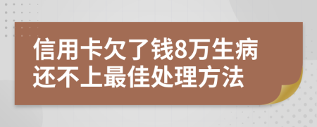 信用卡欠了钱8万生病还不上最佳处理方法