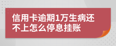 信用卡逾期1万生病还不上怎么停息挂账