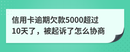 信用卡逾期欠款5000超过10天了，被起诉了怎么协商