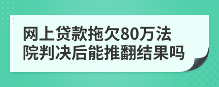 网上贷款拖欠80万法院判决后能推翻结果吗