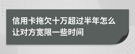 信用卡拖欠十万超过半年怎么让对方宽限一些时间