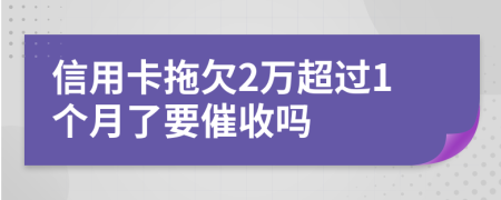 信用卡拖欠2万超过1个月了要催收吗