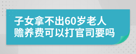 子女拿不出60岁老人赡养费可以打官司要吗