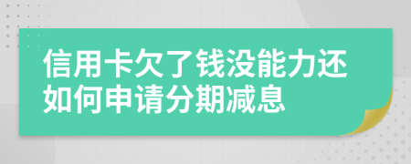 信用卡欠了钱没能力还如何申请分期减息