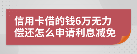 信用卡借的钱6万无力偿还怎么申请利息减免