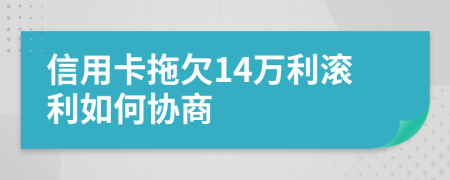 信用卡拖欠14万利滚利如何协商