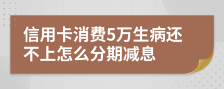 信用卡消费5万生病还不上怎么分期减息