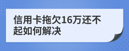 信用卡拖欠16万还不起如何解决
