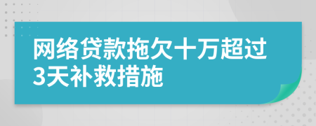 网络贷款拖欠十万超过3天补救措施