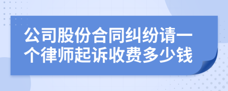 公司股份合同纠纷请一个律师起诉收费多少钱