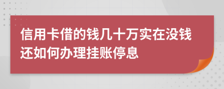 信用卡借的钱几十万实在没钱还如何办理挂账停息