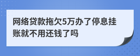 网络贷款拖欠5万办了停息挂账就不用还钱了吗