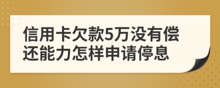 信用卡欠款5万没有偿还能力怎样申请停息
