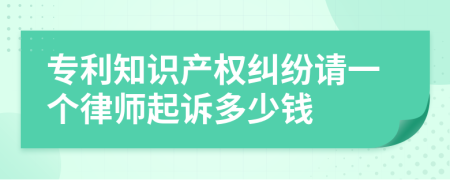 专利知识产权纠纷请一个律师起诉多少钱
