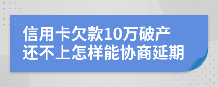 信用卡欠款10万破产还不上怎样能协商延期