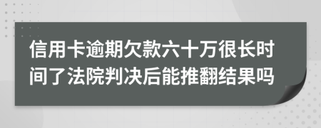 信用卡逾期欠款六十万很长时间了法院判决后能推翻结果吗